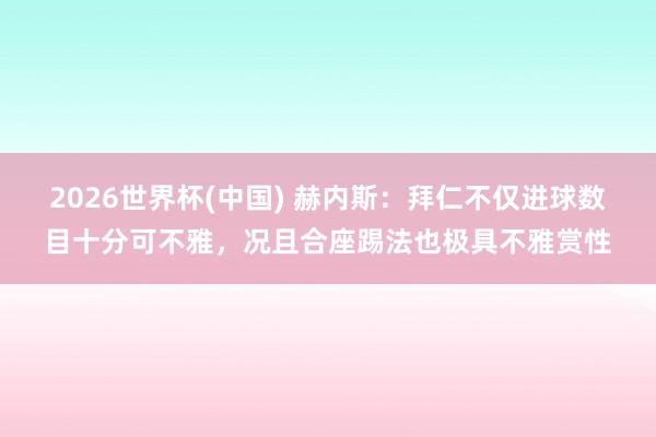 2026世界杯(中国) 赫内斯:拜仁不仅进球数目十分可不雅,况且合座踢法也极具不雅赏性