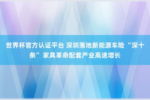 世界杯官方认证平台 深圳落地新能源车险 “深十条” 家具革命配套产业高速增长