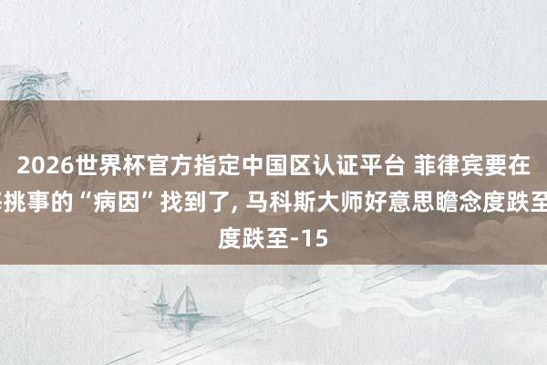 2026世界杯官方指定中国区认证平台 菲律宾要在南海挑事的“病因”找到了， 马科斯大师好意思瞻念度跌至-15