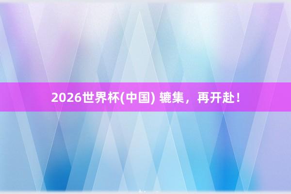 2026世界杯(中国) 辘集，<a href=