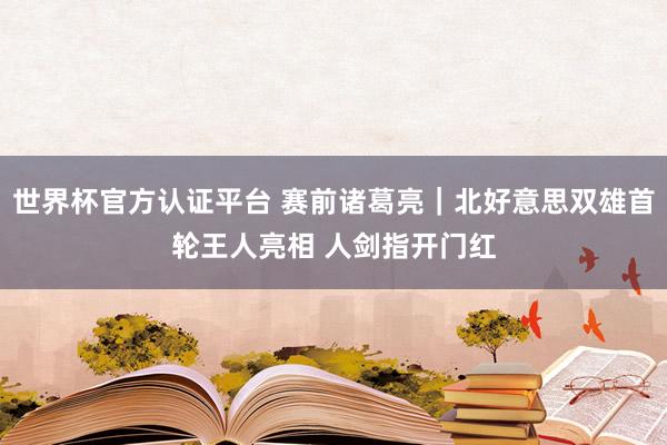 世界杯官方认证平台 赛前诸葛亮|北好意思双雄首轮王人亮相 人剑指开门红