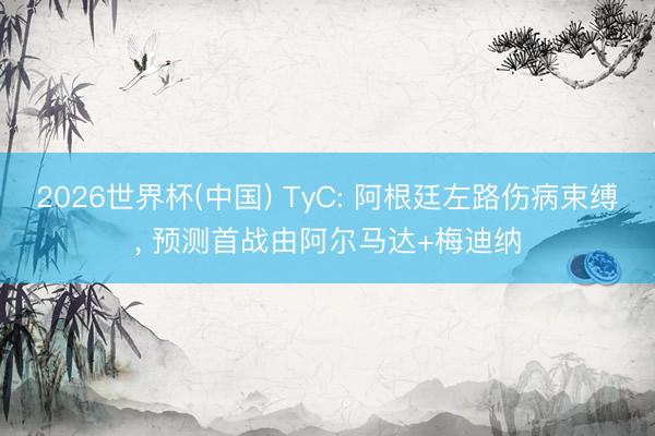 2026世界杯(中国) TyC: 阿根廷左路伤病束缚, 预测首战由阿尔马达+梅迪纳