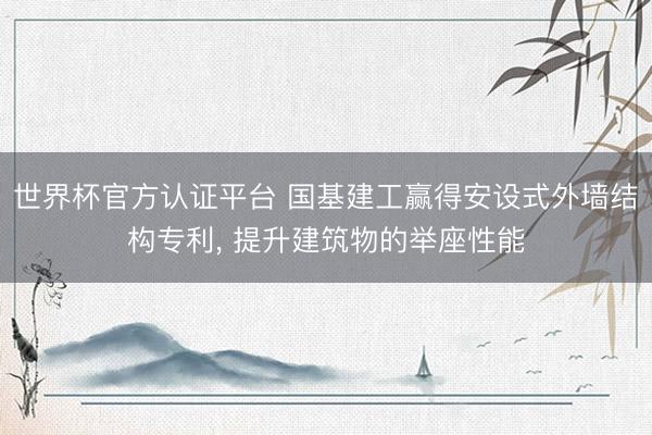 世界杯官方认证平台 国基建工赢得安设式外墙结构专利， 提升建筑物的举座性能