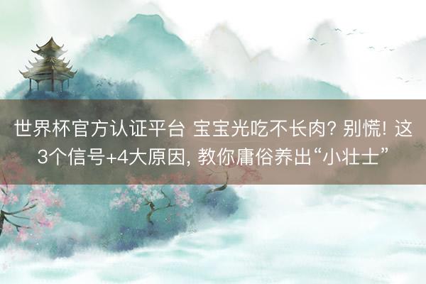 世界杯官方认证平台 宝宝光吃不长肉? 别慌! 这3个信号+4大原因， 教你庸俗养出“小壮士”