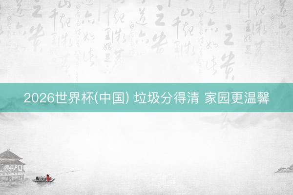 2026世界杯(中国) 垃圾分得清 家园更温馨